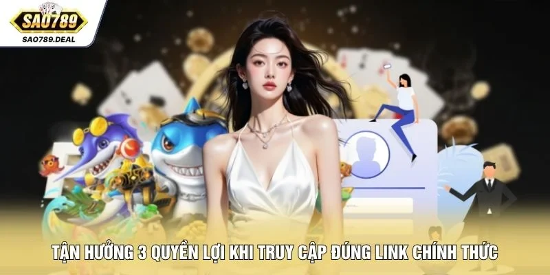 Link Vào SAO789 Mới Nhất An Toàn, Ổn Định Không Bị Chặn 3 Tận hưởng 3 quyền lợi khi truy cập đúng link chính thức